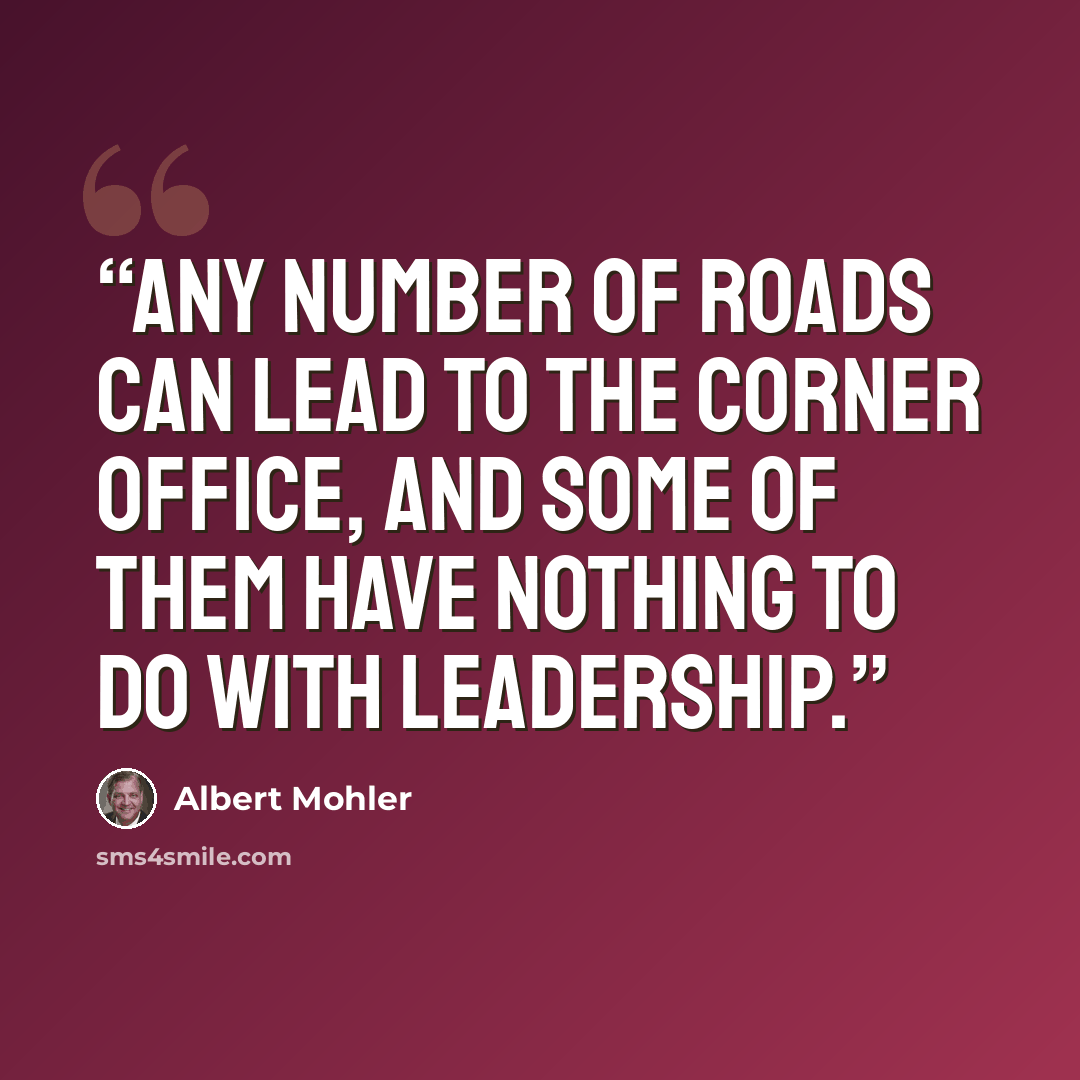 “Any number of roads can lead to the corner office, and some of them have nothing to do with leadership.” quote by Albert Mohler