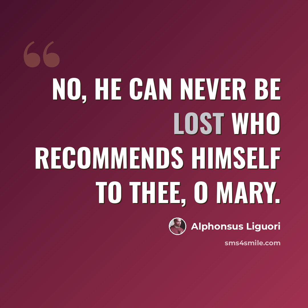 “No, he can never be lost who recommends himself to thee, O Mary.” quote by Alphonsus Liguori