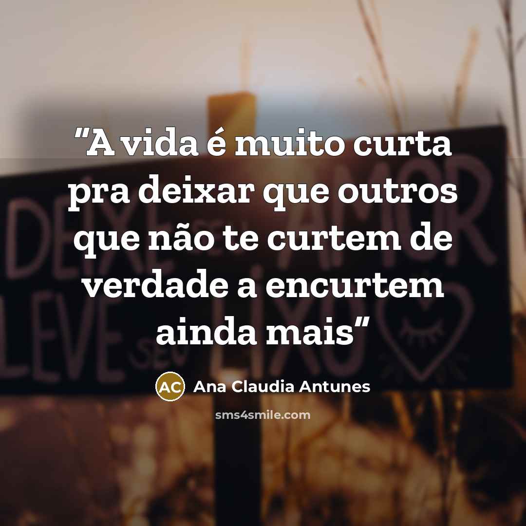 “A vida é muito curta pra deixar que outros que não te curtem de verdade a encurtem ainda mais” quote by Ana Claudia Antunes