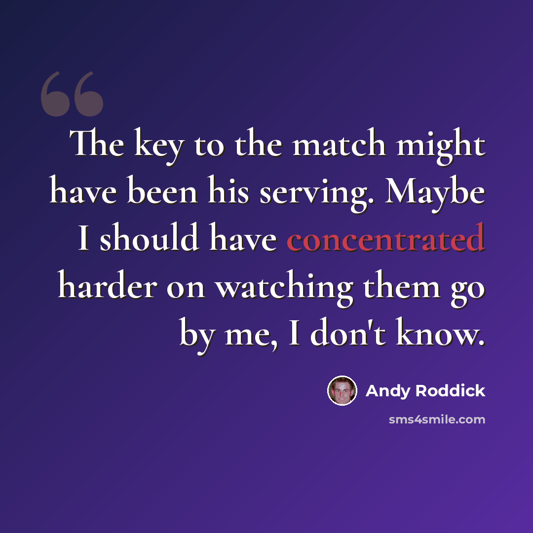“The key to the match might have been his serving. Maybe I should have concentrated harder on watching them go by me, I don't know.” quote by Andy Roddick
