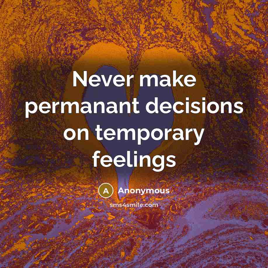 “Never make permanant decisions on temporary feelings” quote by Anonymous