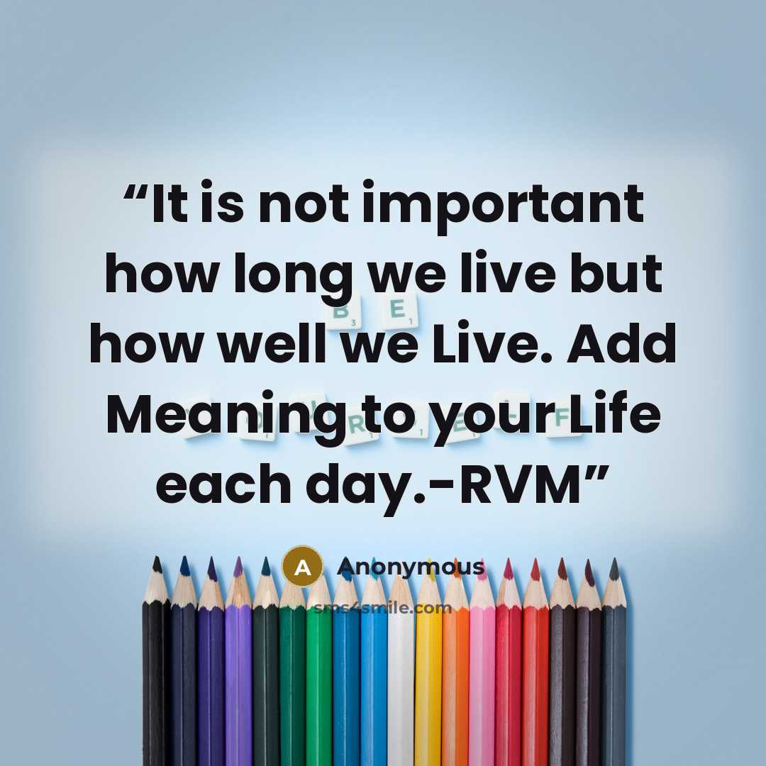 “It is not important how long we live but how well we Live. Add Meaning to your Life each day.-RVM” quote by Anonymous