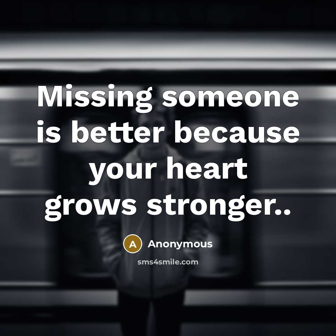 “Missing someone is better because your heart grows stronger..” quote by Anonymous