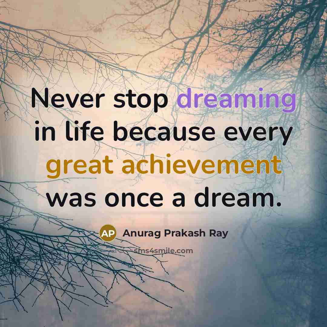“Never stop dreaming in life because every great achievement was once a dream.” quote by Anurag Prakash Ray