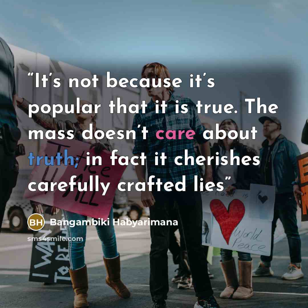“It’s not because it’s popular that it is true. The mass doesn’t care about truth; in fact it cherishes carefully crafted lies” quote by Bangambiki Habyarimana