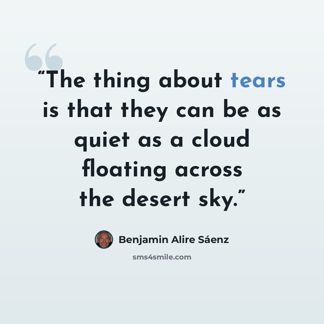 “The thing about tears is that they can be as quiet as a cloud floating across the desert sky.” quote by Benjamin Alire Sáenz