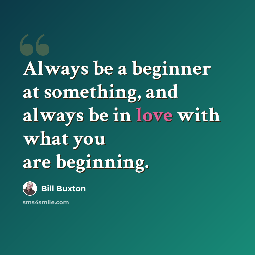 “Always be a beginner at something, and always be in love with what you are beginning.” quote by Bill Buxton