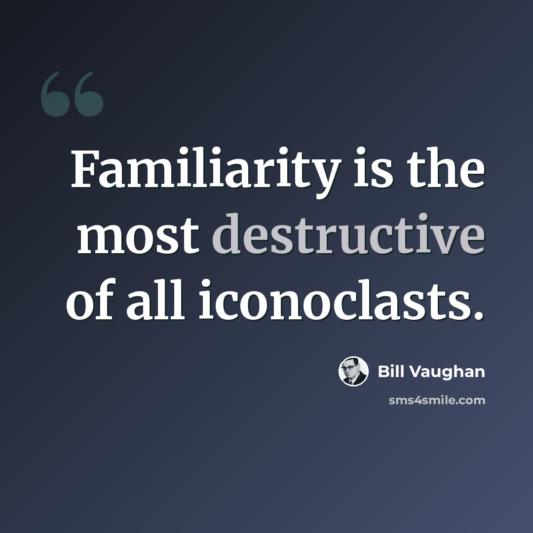 “Familiarity is the most destructive of all iconoclasts.” quote by Bill Vaughan