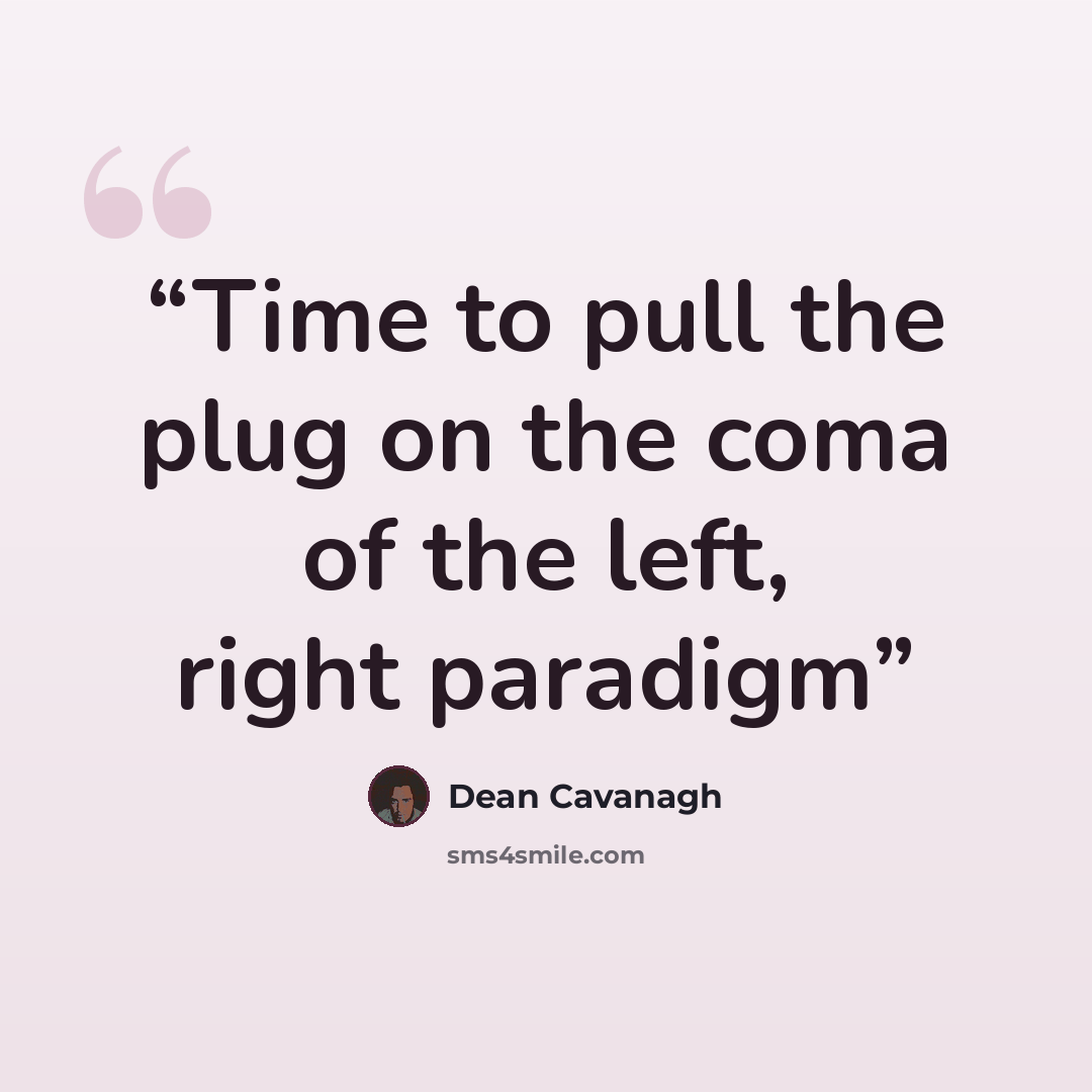 “Time to pull the plug on the coma of the left, right paradigm” quote by Dean Cavanagh