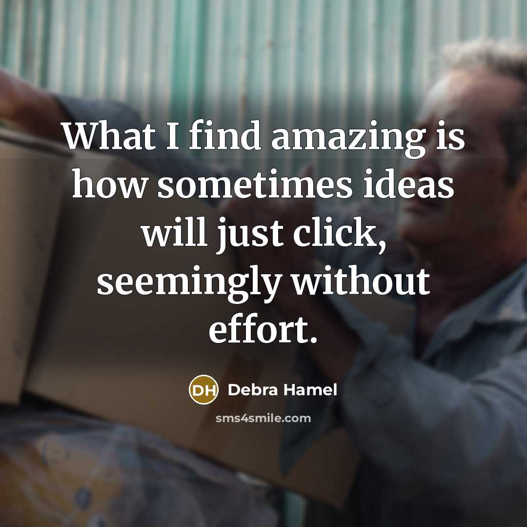 “What I find amazing is how sometimes ideas will just click, seemingly without effort.” quote by Debra Hamel