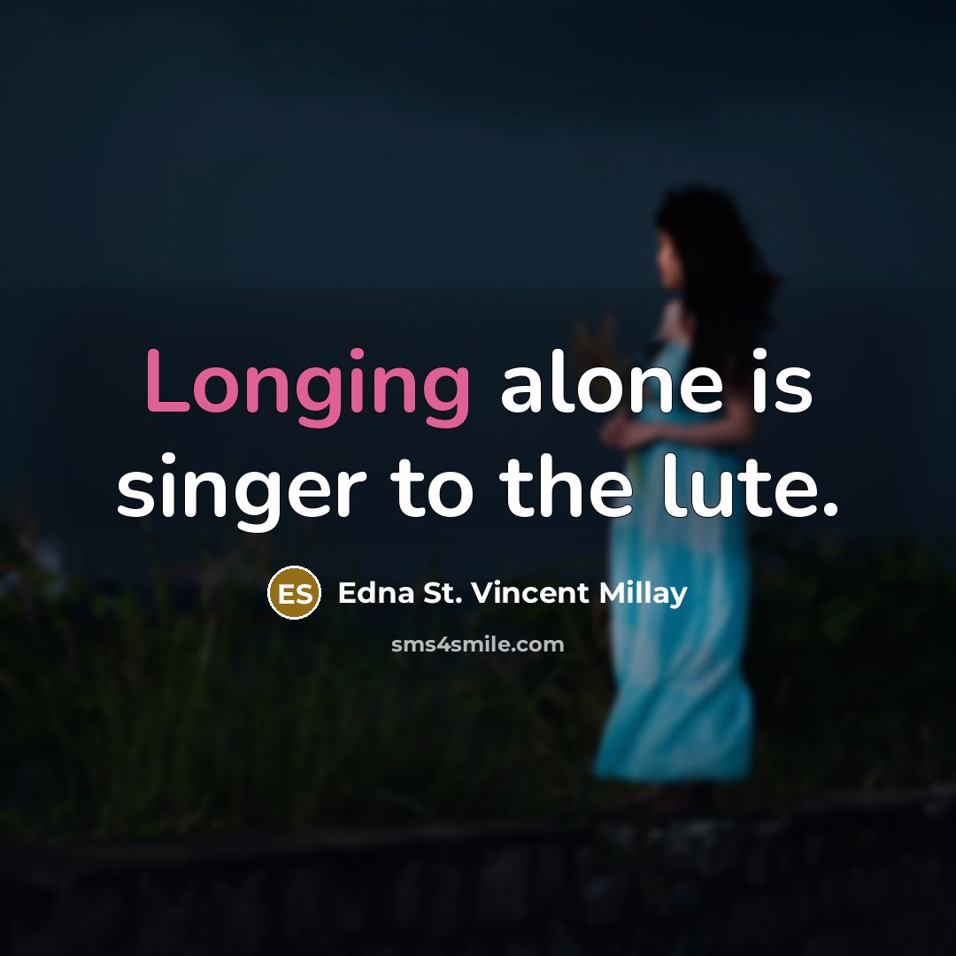 “Longing alone is singer to the lute.” quote by Edna St. Vincent Millay