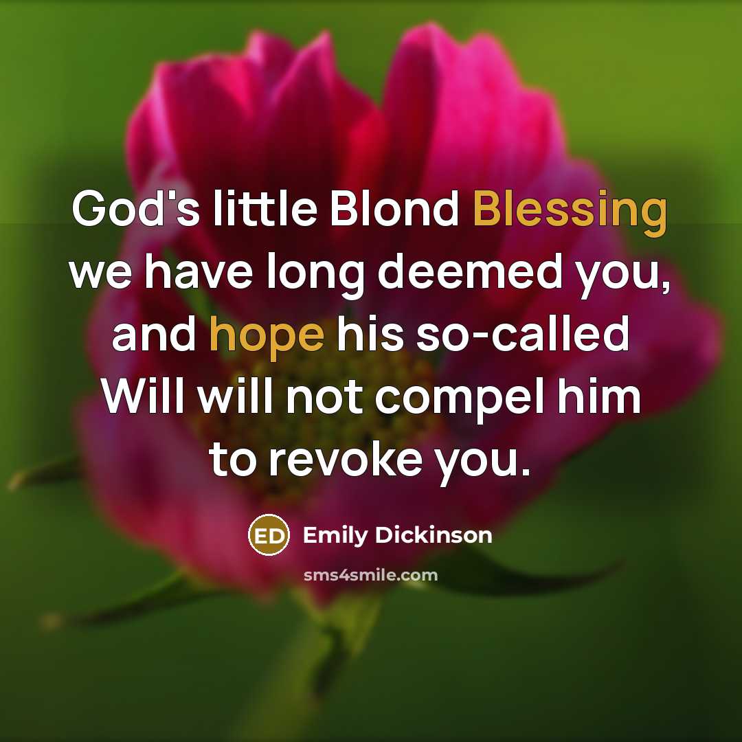 “God's little Blond Blessing we have long deemed you, and hope his so-called Will will not compel him to revoke you.” quote by Emily Dickinson