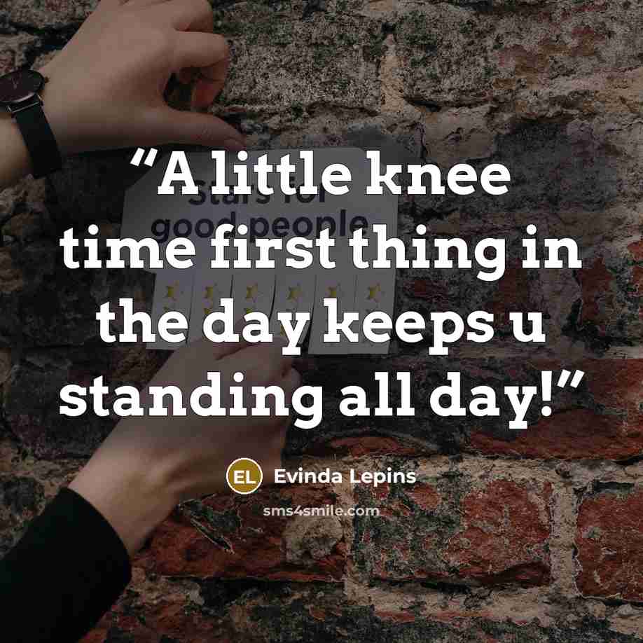 “A little knee time first thing in the day keeps u standing all day!” quote by Evinda Lepins