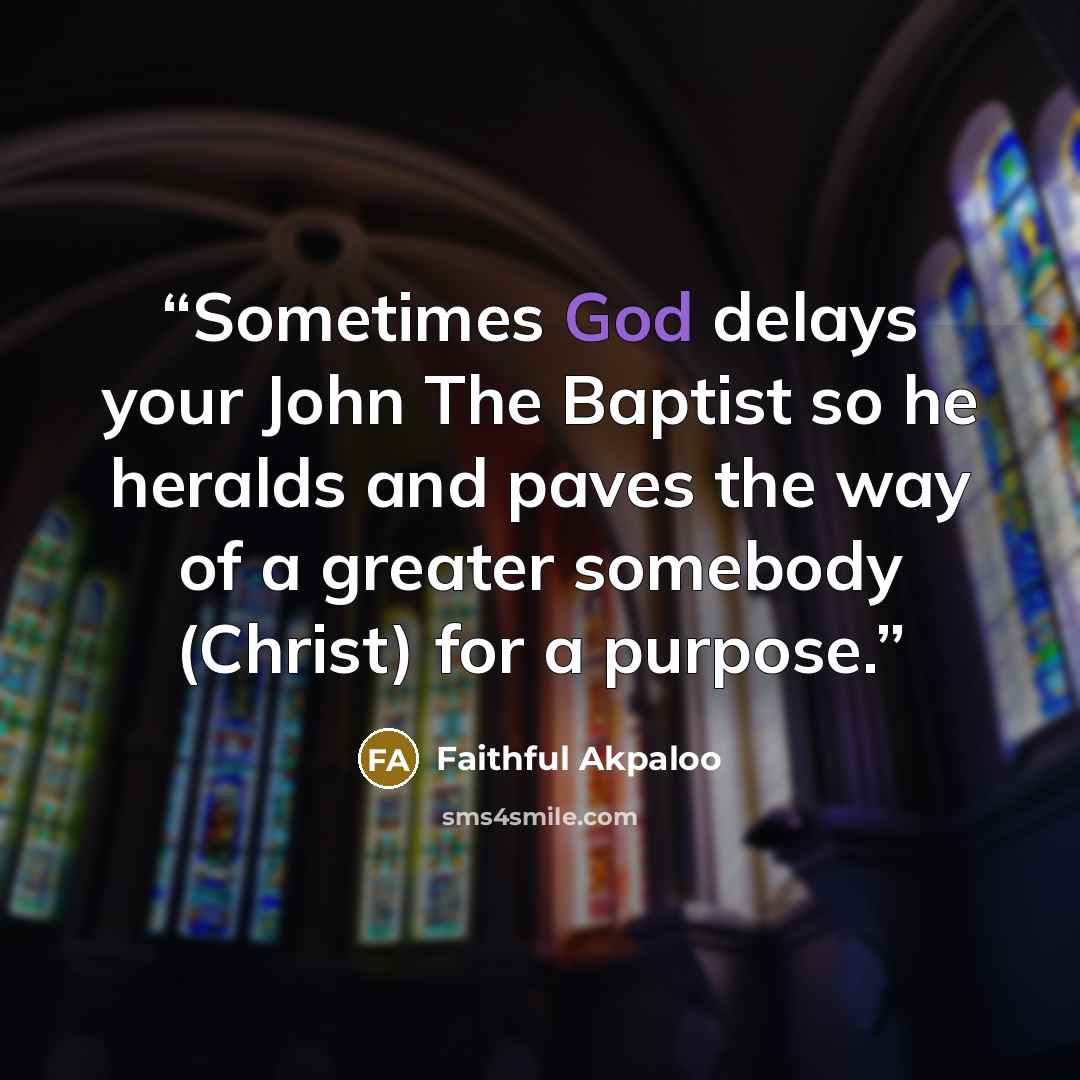 “Sometimes God delays your John The Baptist so he heralds and paves the way of a greater somebody (Christ) for a purpose.” quote by Faithful Akpaloo