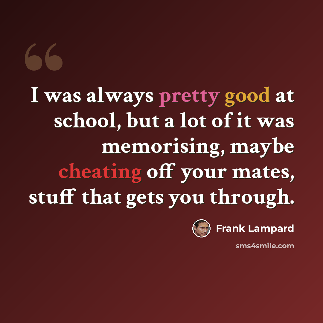 “I was always pretty good at school, but a lot of it was memorising, maybe cheating off your mates, stuff that gets you through.” quote by Frank Lampard