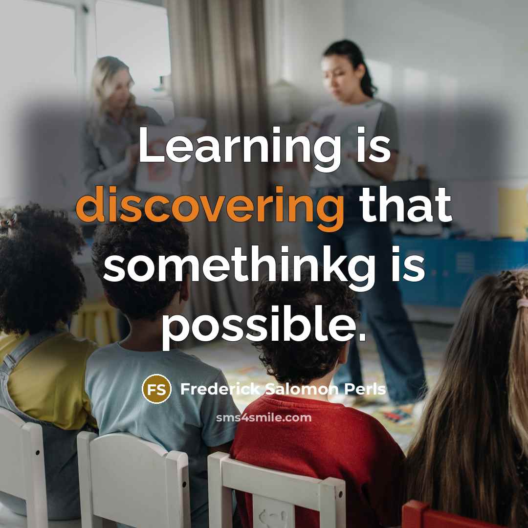 “Learning is discovering that somethinkg is possible.” quote by Frederick Salomon Perls