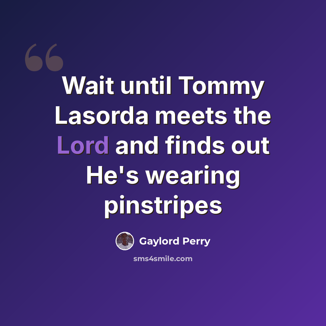 “Wait until Tommy Lasorda meets the Lord and finds out He's wearing pinstripes” quote by Gaylord Perry