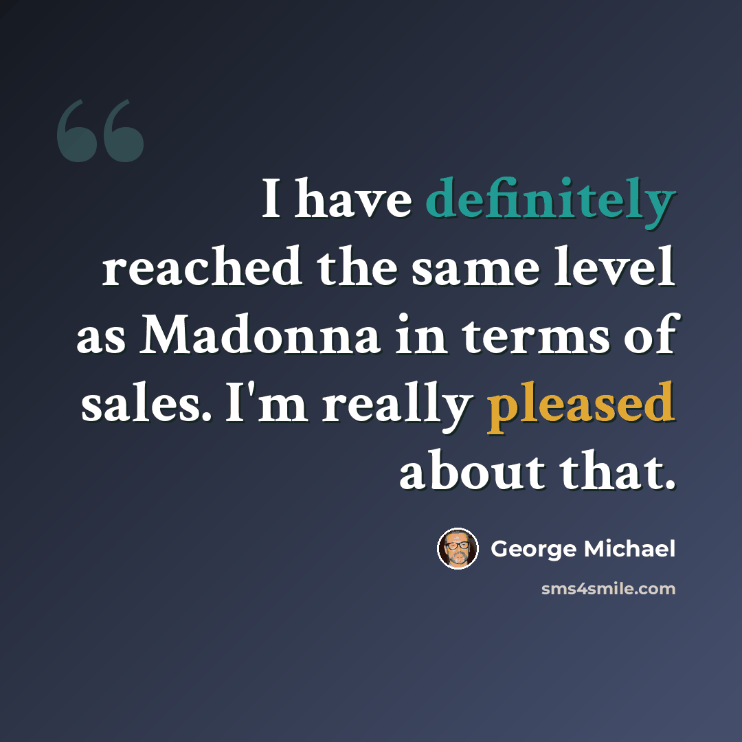 “I have definitely reached the same level as Madonna in terms of sales. I'm really pleased about that.” quote by George Michael