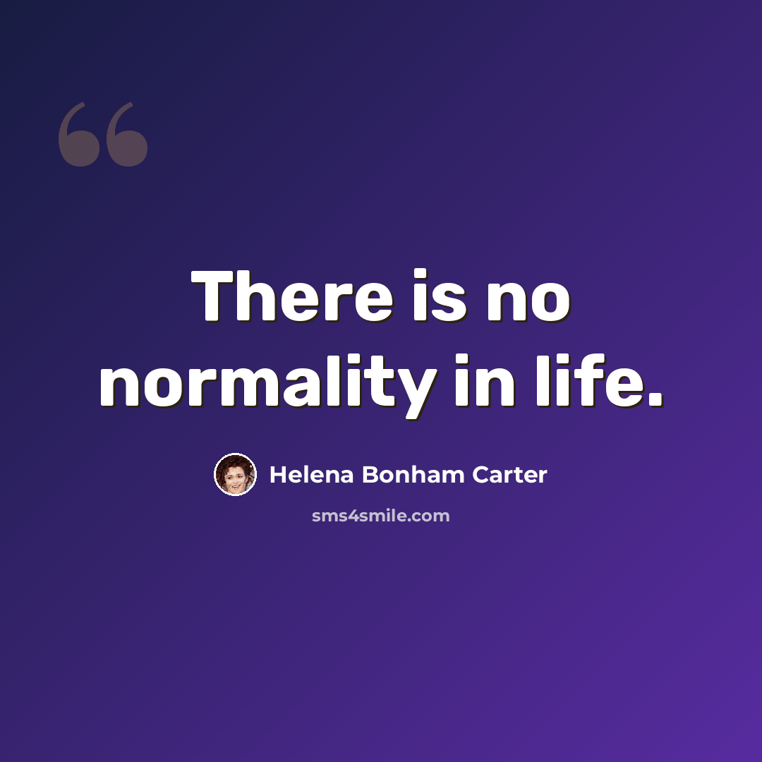 “There is no normality in life.” quote by Helena Bonham Carter