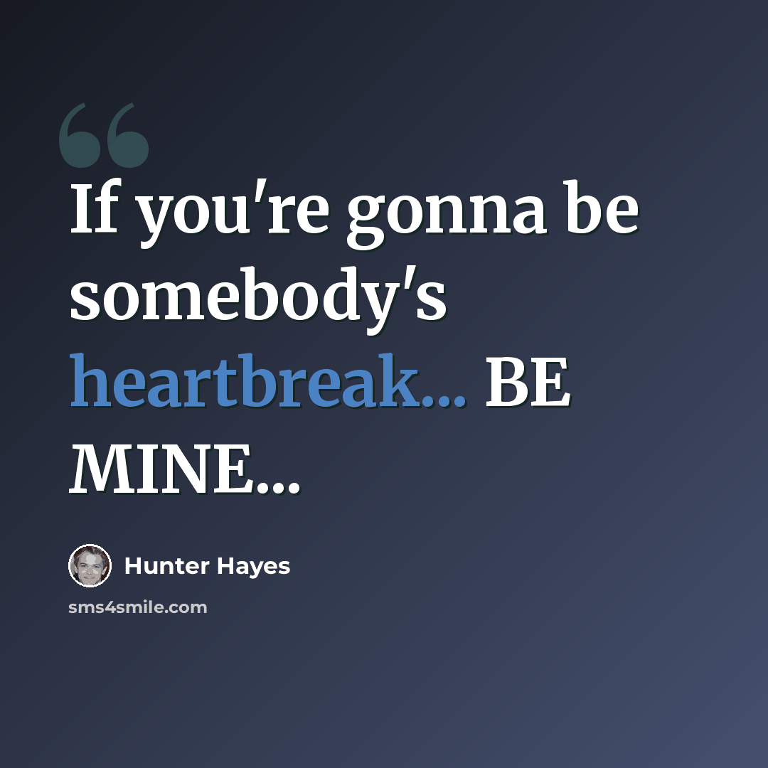 “If you're gonna be somebody's heartbreak... BE MINE...” quote by Hunter Hayes