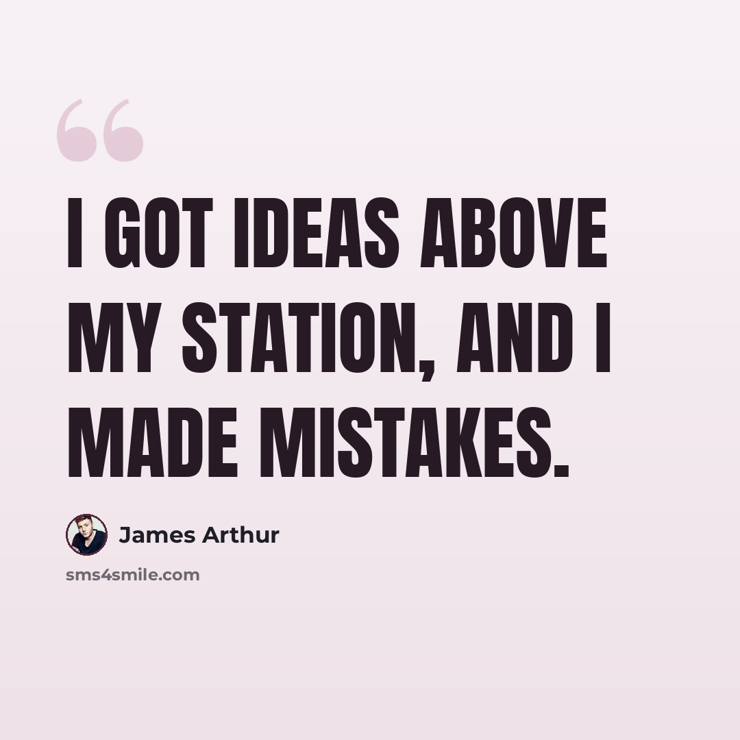 “I got ideas above my station, and I made mistakes.” quote by James Arthur
