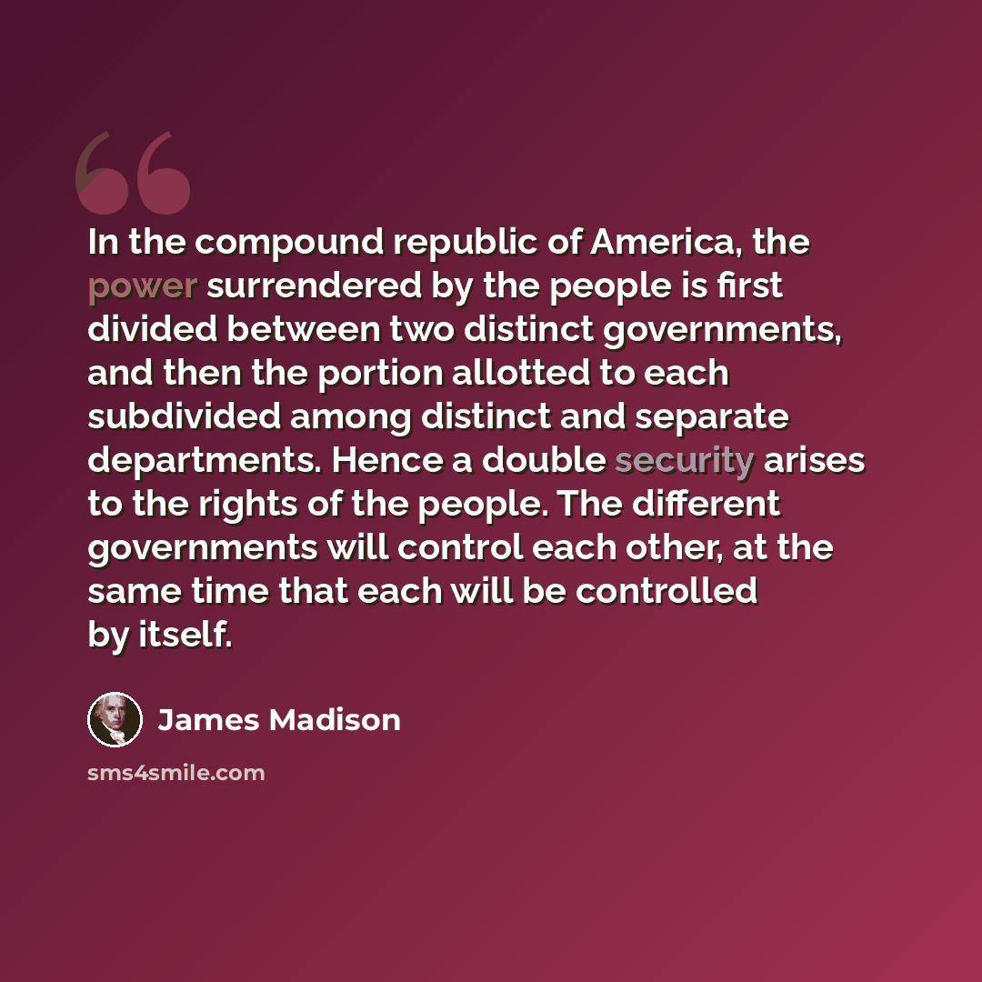 “In the compound republic of America, the power surrendered by the people is first divided between two distinct governments, and then the portion allotted to each subdivided among distinct and separate departments. Hence a double security arises to the rights of the people. The different…” quote by James Madison