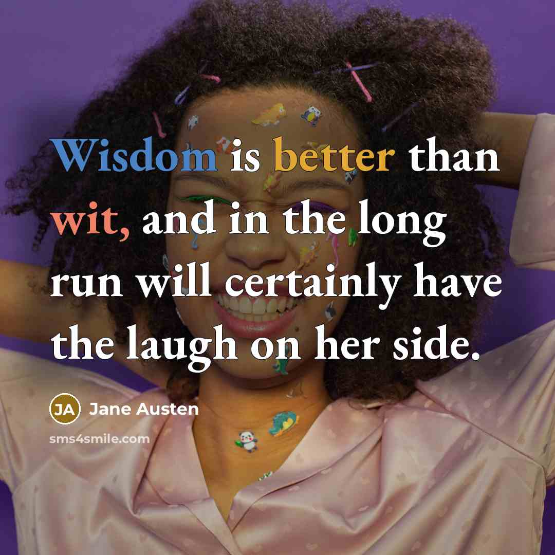 “Wisdom is better than wit, and in the long run will certainly have the laugh on her side.” quote by Jane Austen