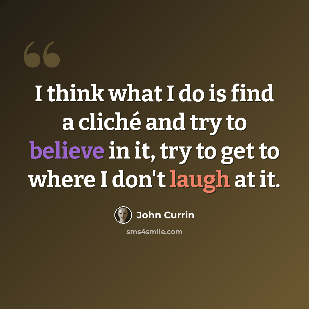 “I think what I do is find a cliché and try to believe in it, try to get to where I don't laugh at it.” quote by John Currin