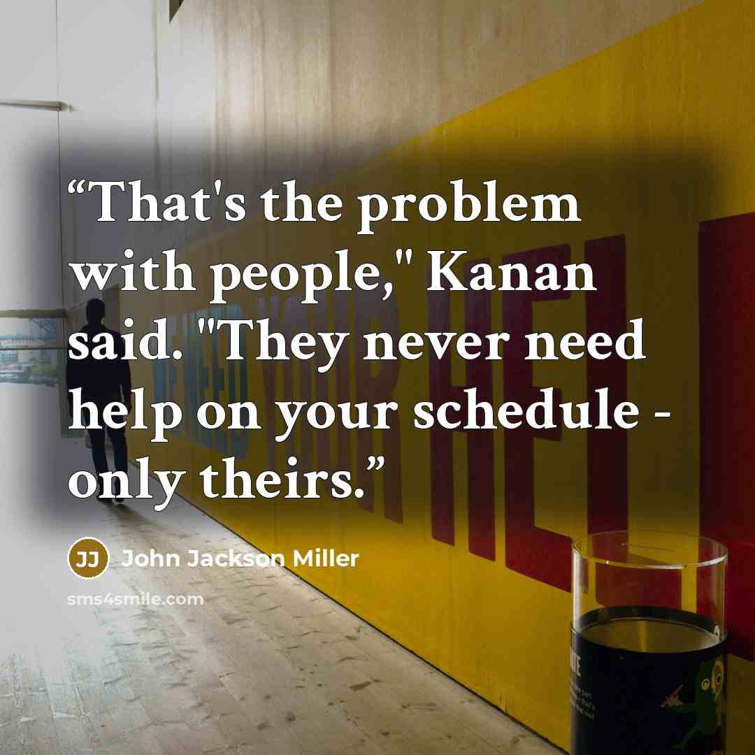 “That's the problem with people," Kanan said. "They never need help on your schedule - only theirs.” quote by John Jackson Miller