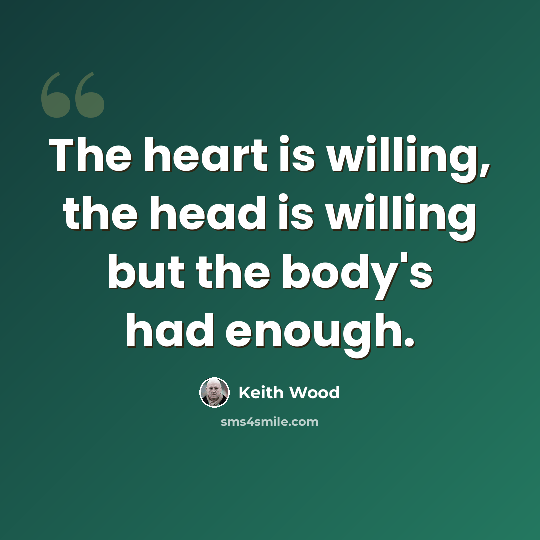 “The heart is willing, the head is willing but the body's had enough.” quote by Keith Wood
