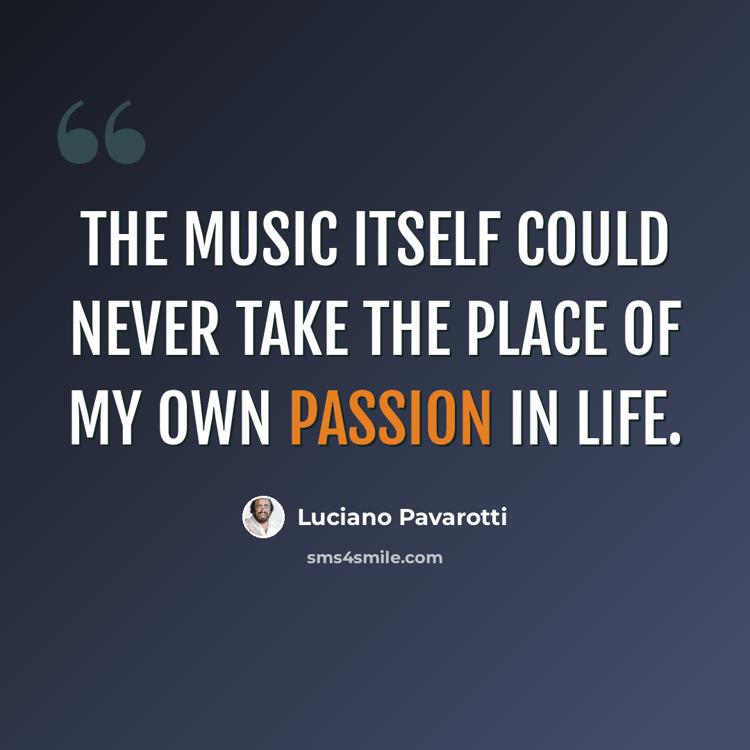 “The music itself could never take the place of my own passion in life.” quote by Luciano Pavarotti