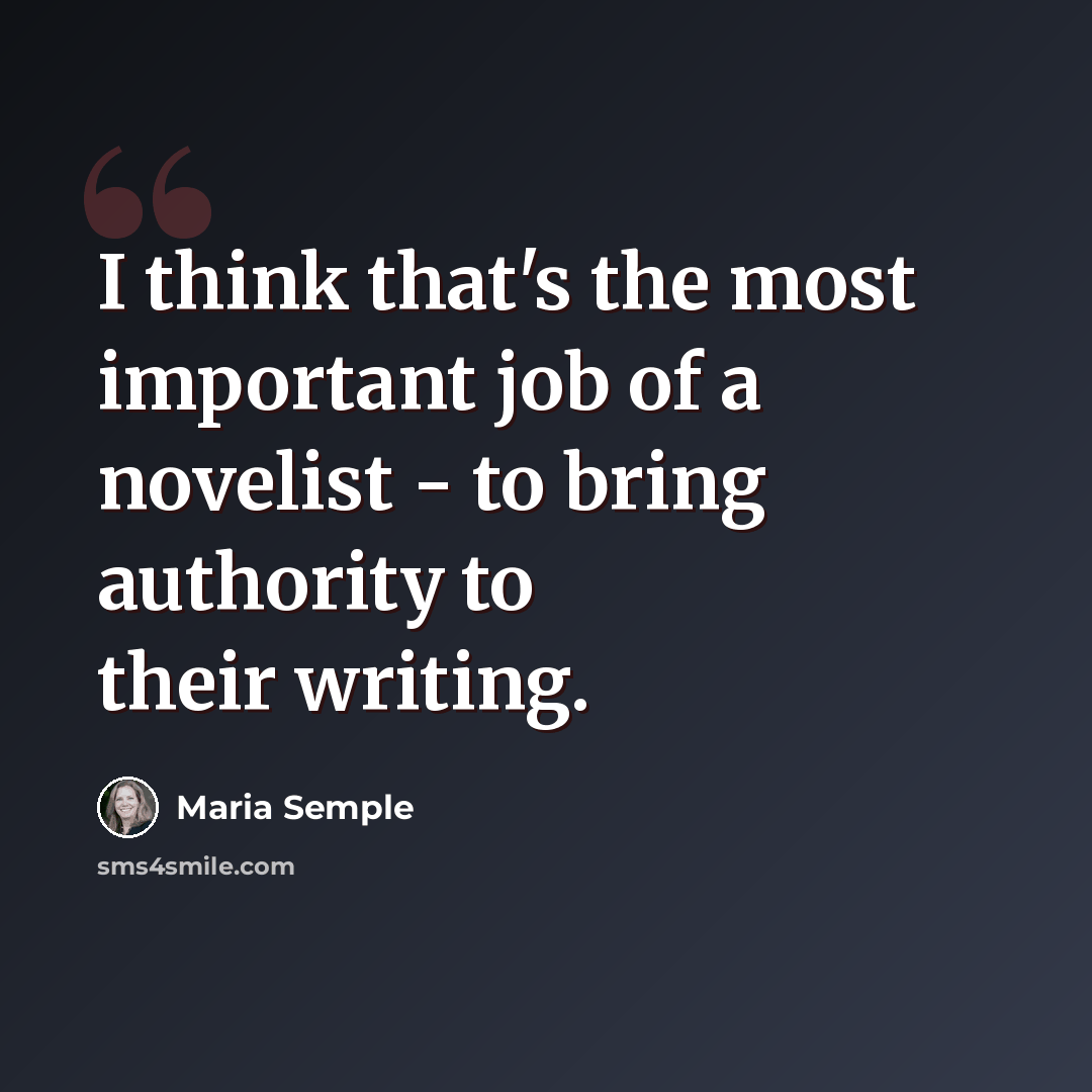 “I think that's the most important job of a novelist - to bring authority to their writing.” quote by Maria Semple