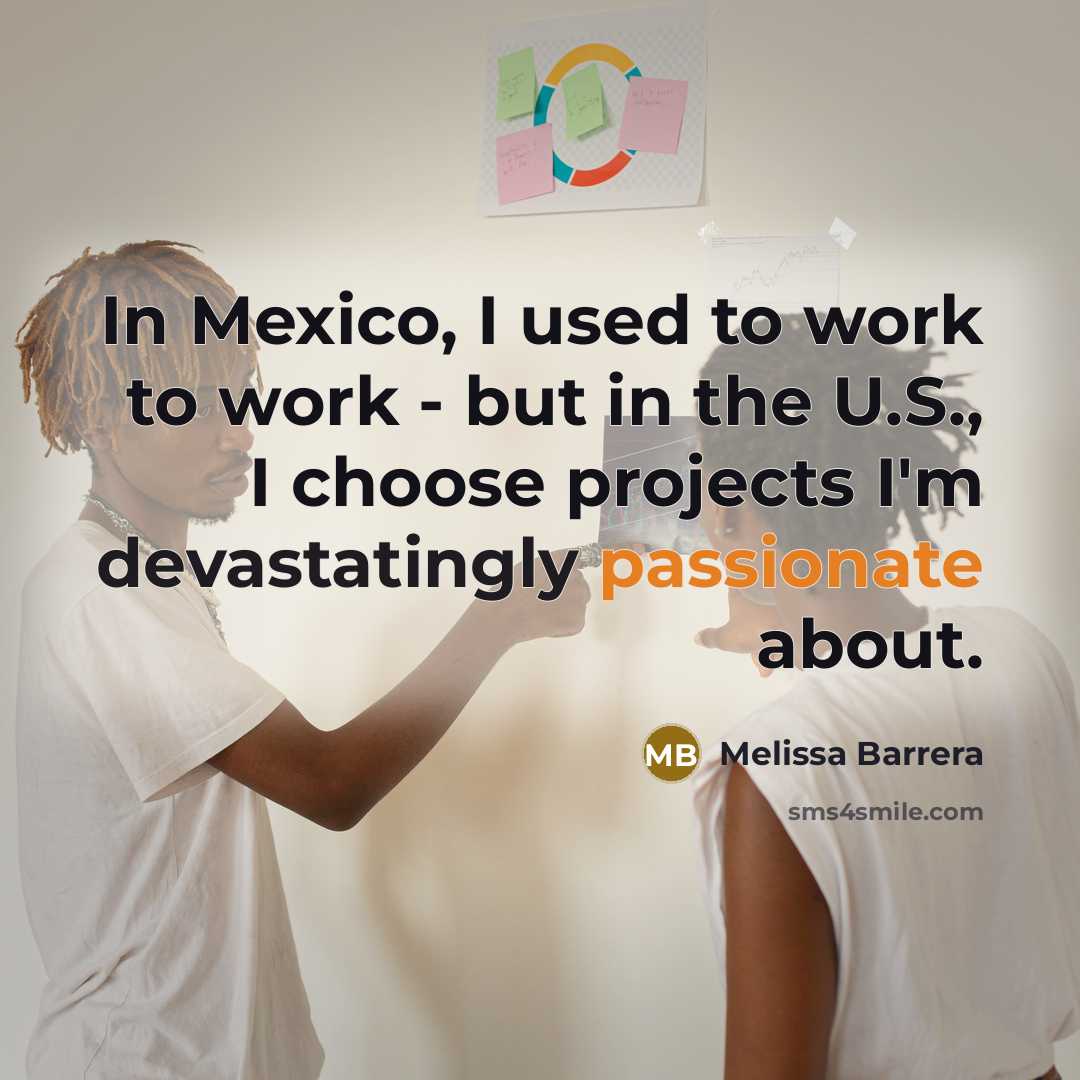 “In Mexico, I used to work to work - but in the U.S., I choose projects I'm devastatingly passionate about.” quote by Melissa Barrera