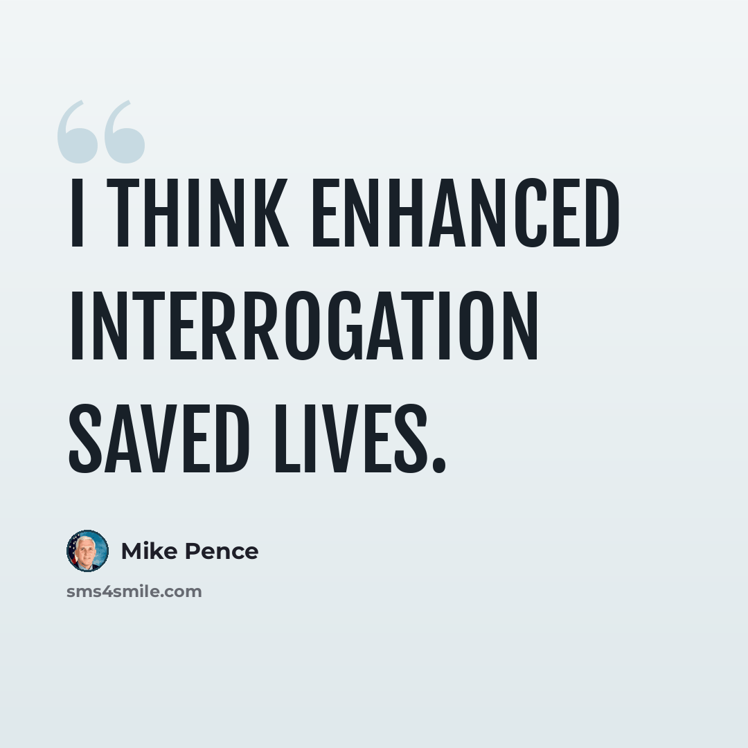 “I think enhanced interrogation saved lives.” quote by Mike Pence