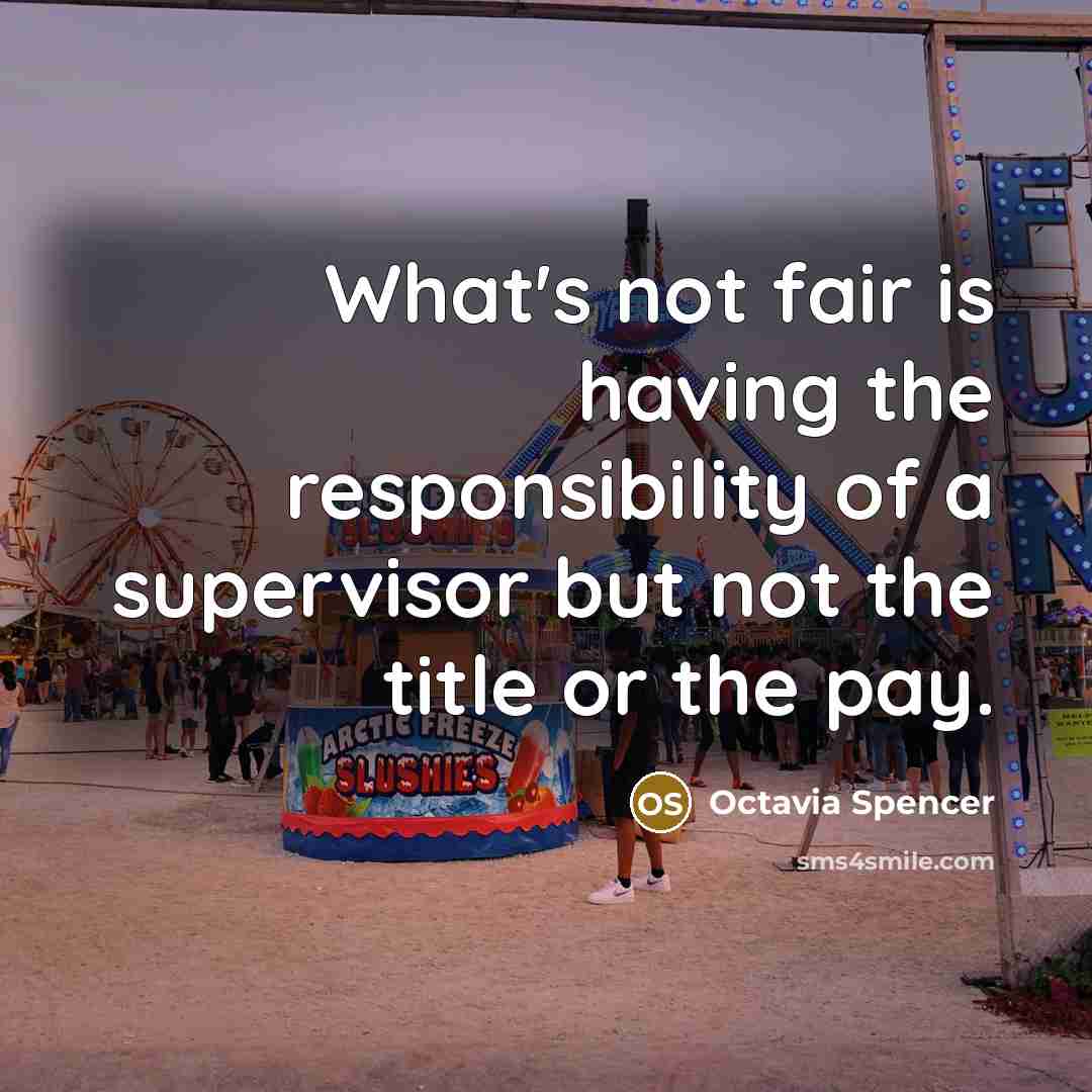 “What's not fair is having the responsibility of a supervisor but not the title or the pay.” quote by Octavia Spencer