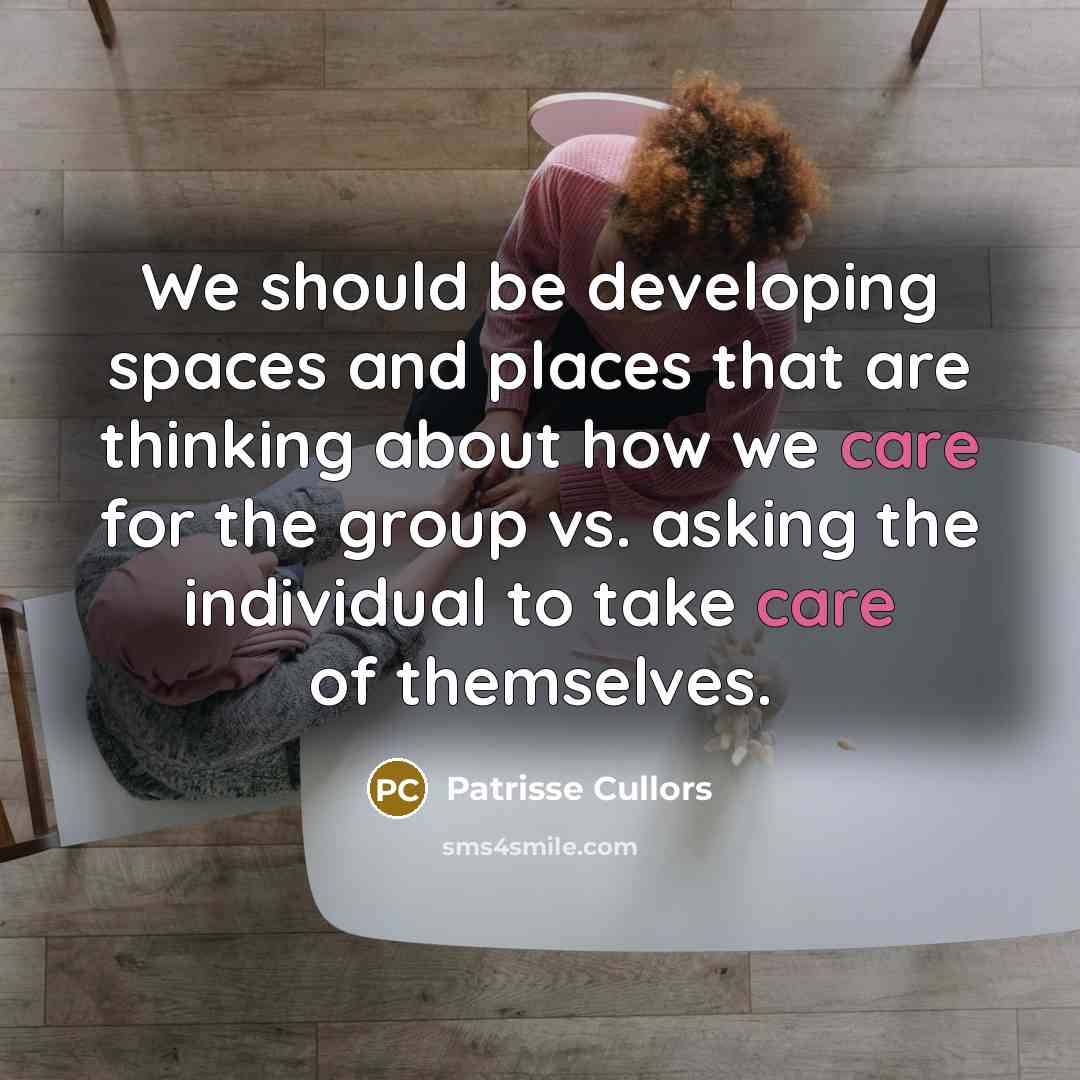 “We should be developing spaces and places that are thinking about how we care for the group vs. asking the individual to take care of themselves.” quote by Patrisse Cullors