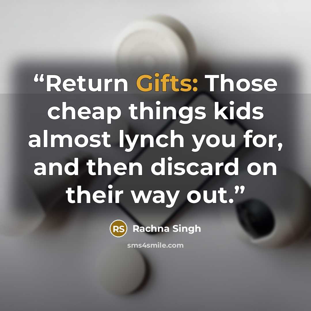 “Return Gifts: Those cheap things kids almost lynch you for, and then discard on their way out.” quote by Rachna Singh