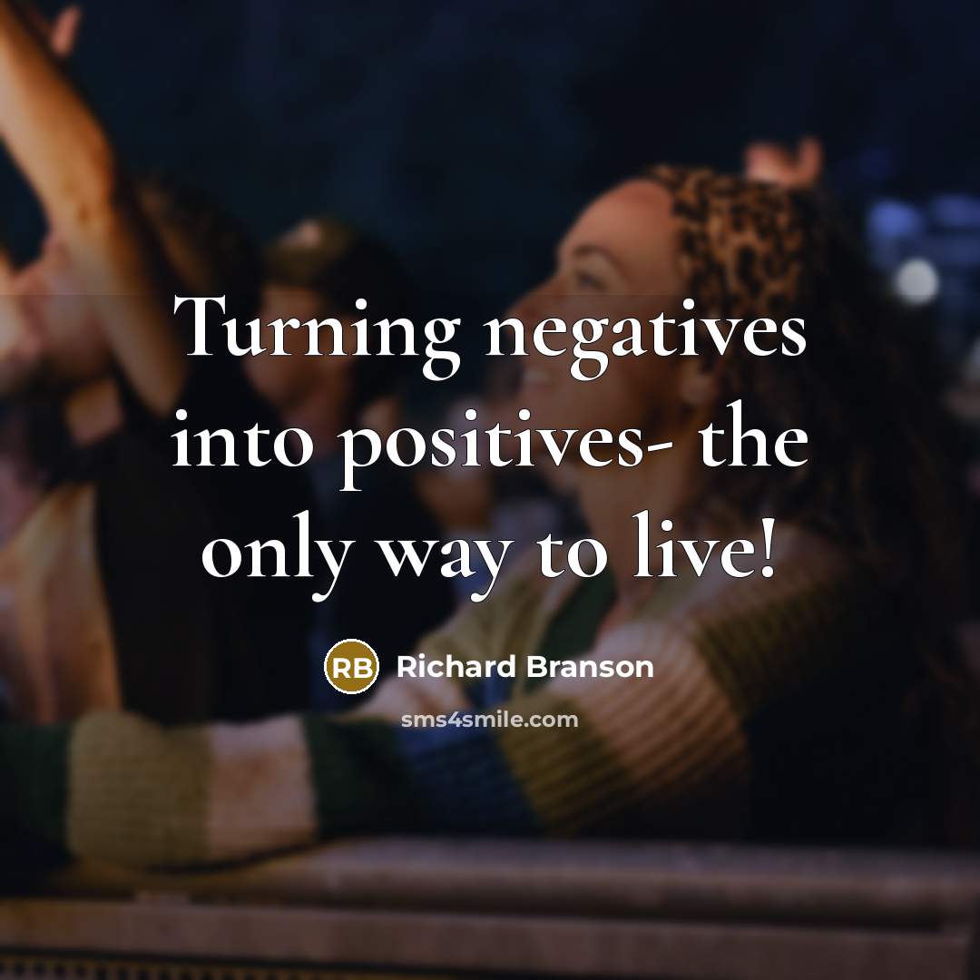“Turning negatives into positives- the only way to live!” quote by Richard Branson