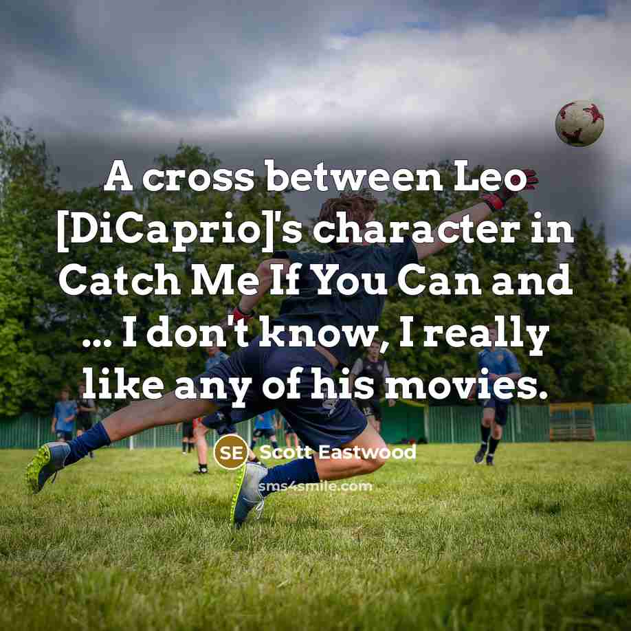 “A cross between Leo [DiCaprio]'s character in Catch Me If You Can and ... I don't know, I really like any of his movies.” quote by Scott Eastwood