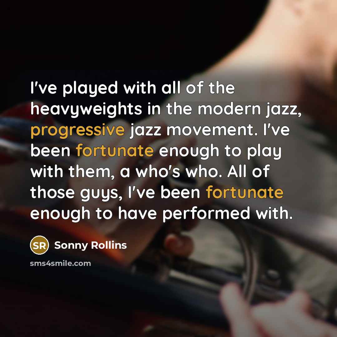 “I've played with all of the heavyweights in the modern jazz, progressive jazz movement. I've been fortunate enough to play with them, a who's who. All of those guys, I've been fortunate enough to have performed with.” quote by Sonny Rollins