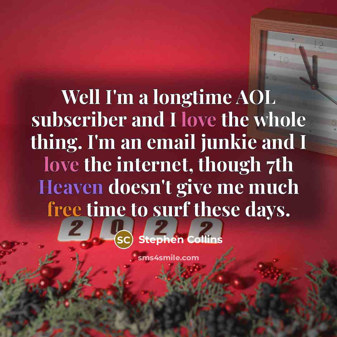 “Well I'm a longtime AOL subscriber and I love the whole thing. I'm an email junkie and I love the internet, though 7th Heaven doesn't give me much free time to surf these days.” quote by Stephen Collins