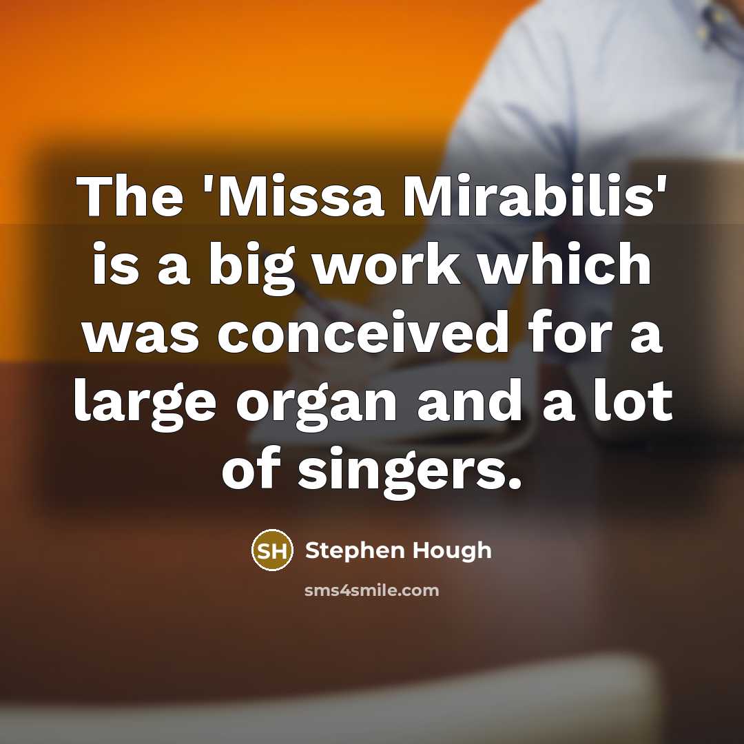 “The 'Missa Mirabilis' is a big work which was conceived for a large organ and a lot of singers.” quote by Stephen Hough