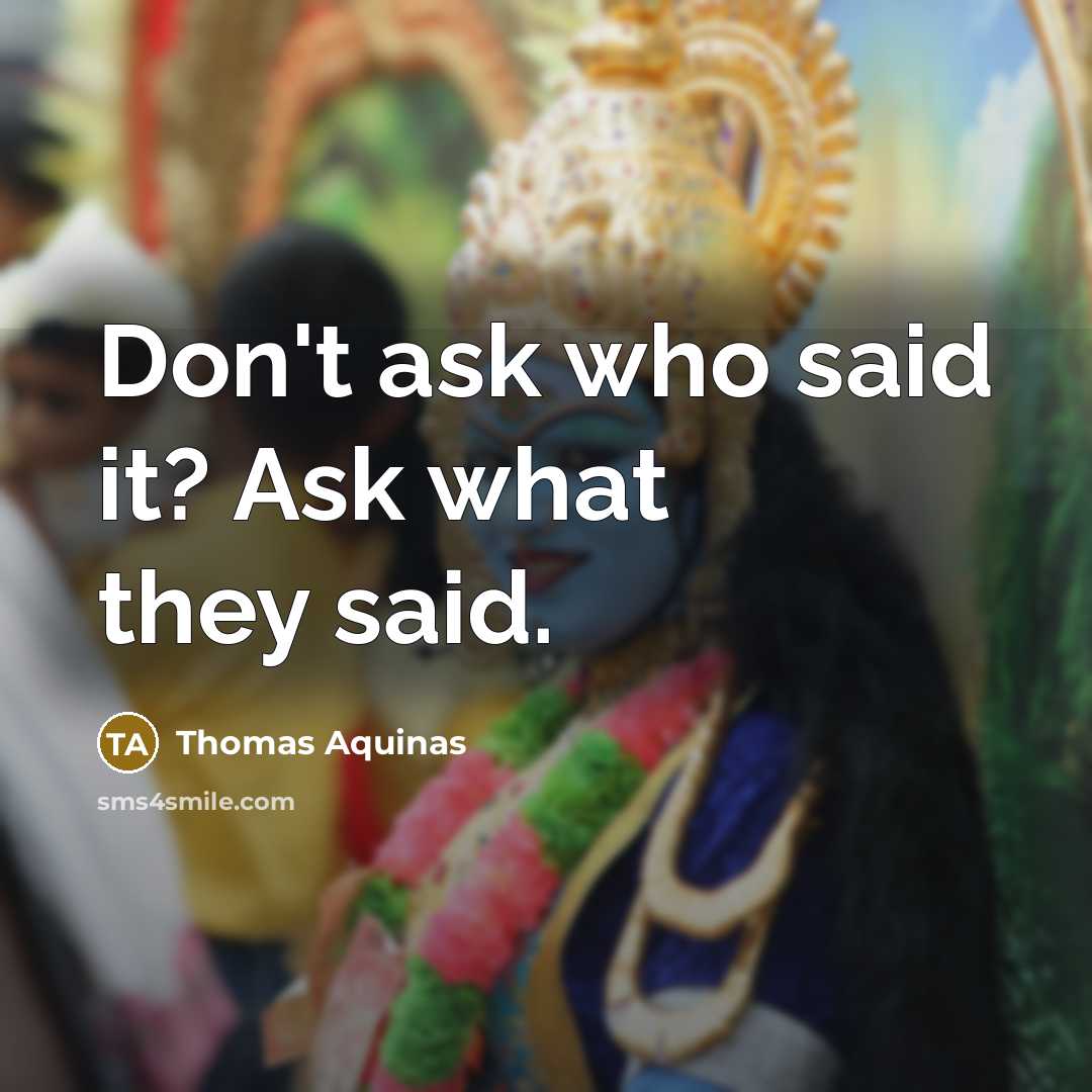 “Don't ask who said it? Ask what they said.” quote by Thomas Aquinas