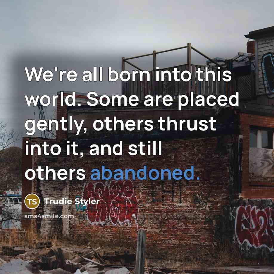 “We're all born into this world. Some are placed gently, others thrust into it, and still others abandoned.” quote by Trudie Styler