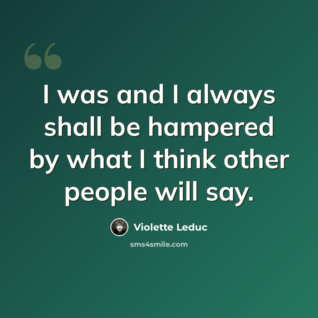 “I was and I always shall be hampered by what I think other people will say.” quote by Violette Leduc