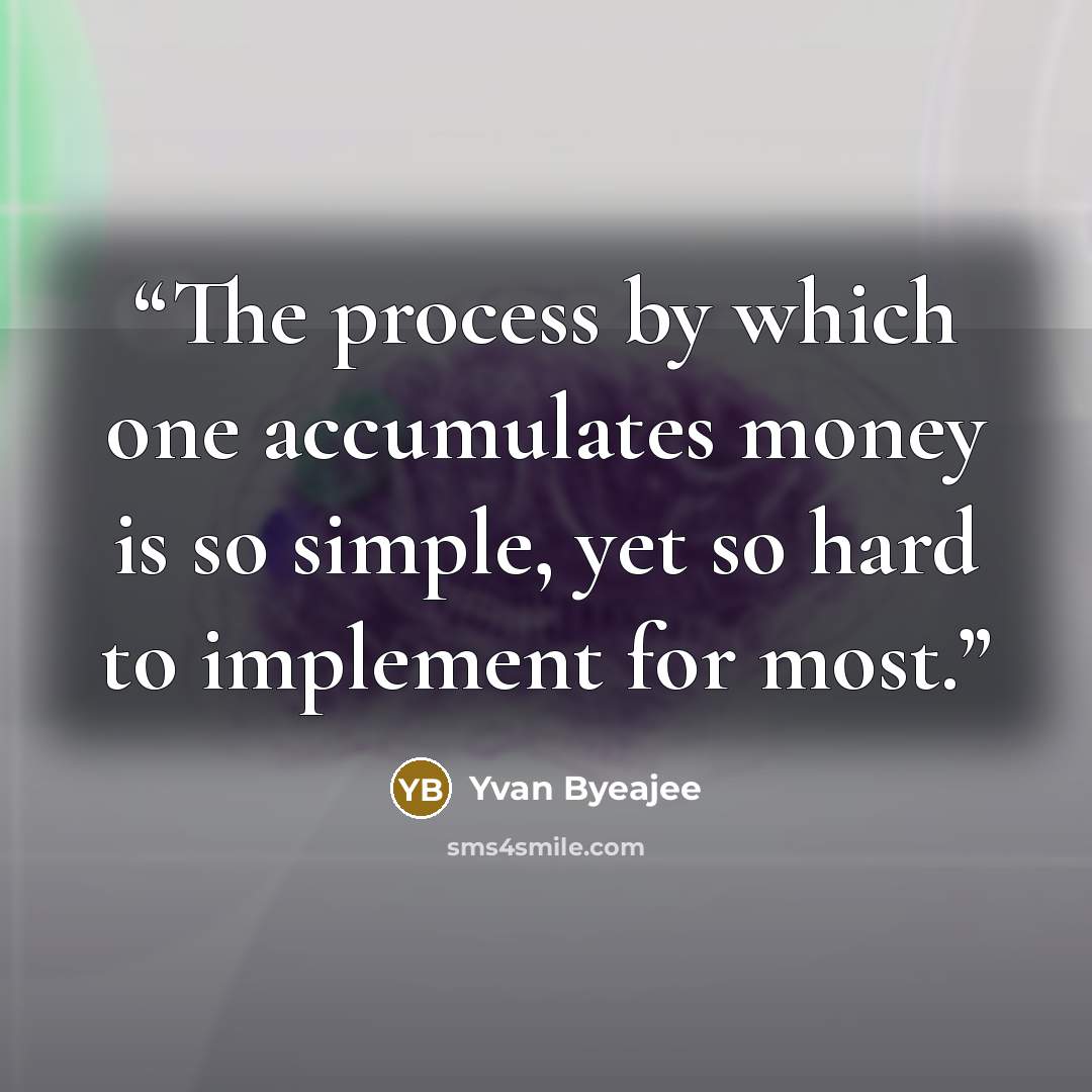 “The process by which one accumulates money is so simple, yet so hard to implement for most.” quote by Yvan Byeajee