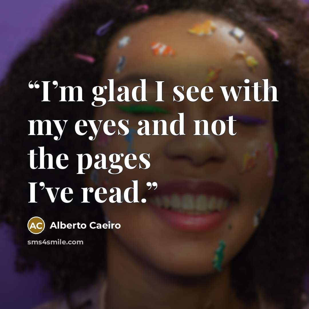 “I’m glad I see with my eyes and not the pages I’ve read.” quote by Alberto Caeiro