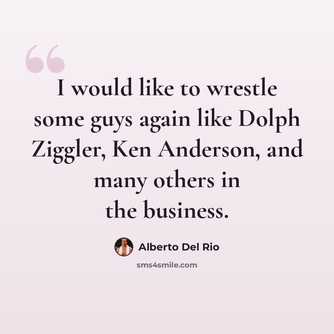“I would like to wrestle some guys again like Dolph Ziggler, Ken Anderson, and many others in the business.” quote by Alberto Del Rio