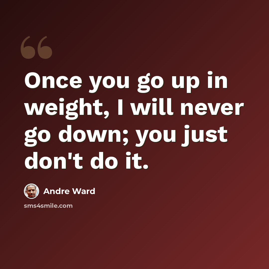 “Once you go up in weight, I will never go down; you just don't do it.” quote by Andre Ward