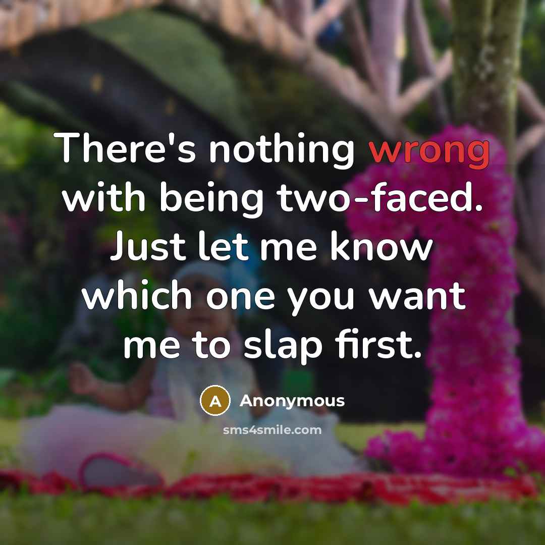 “There's nothing wrong with being two-faced. Just let me know which one you want me to slap first.” quote by Anonymous